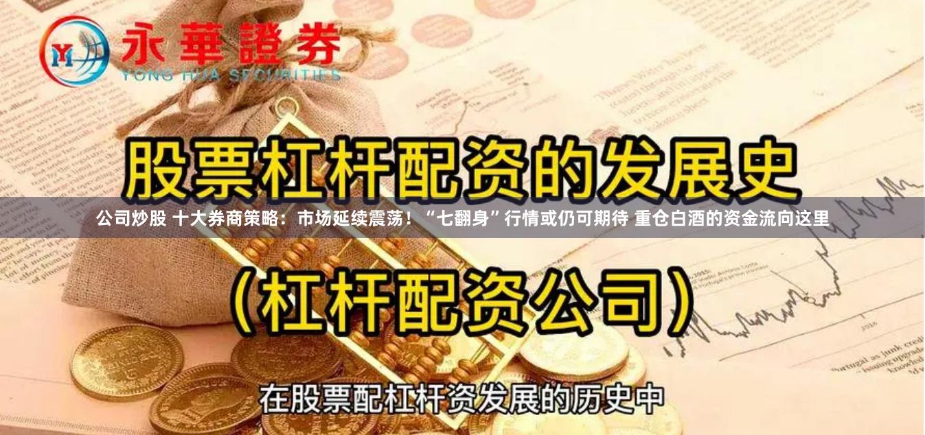 公司炒股 十大券商策略：市场延续震荡！“七翻身”行情或仍可期待 重仓白酒的资金流向这里