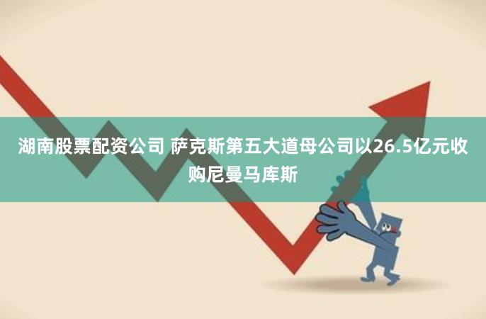 湖南股票配资公司 萨克斯第五大道母公司以26.5亿元收购尼曼马库斯