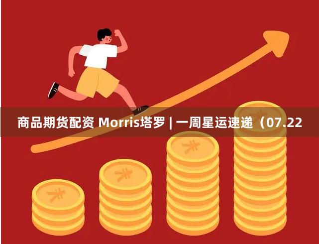 商品期货配资 Morris塔罗 | 一周星运速递（07.22