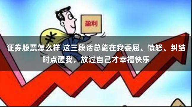 证券股票怎么样 这三段话总能在我委屈、愤怒、纠结时点醒我，放过自己才幸福快乐