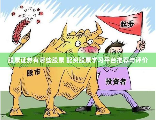 股票证券有哪些股票 配资股票学习平台推荐与评价