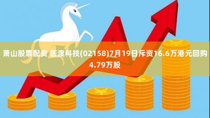 萧山股票配资 医渡科技(02158)7月19日斥资16.6万港元回购4.79万股