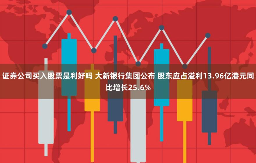 证券公司买入股票是利好吗 大新银行集团公布 股东应占溢利13.96亿港元同比增长25.6%