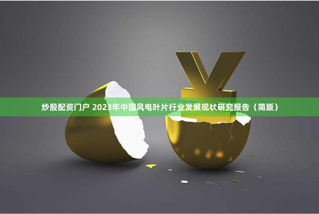 炒股配资门户 2023年中国风电叶片行业发展现状研究报告（简版）