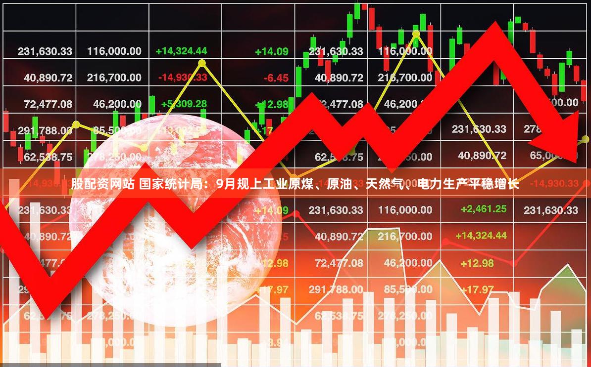 股配资网站 国家统计局：9月规上工业原煤、原油、天然气、电力生产平稳增长