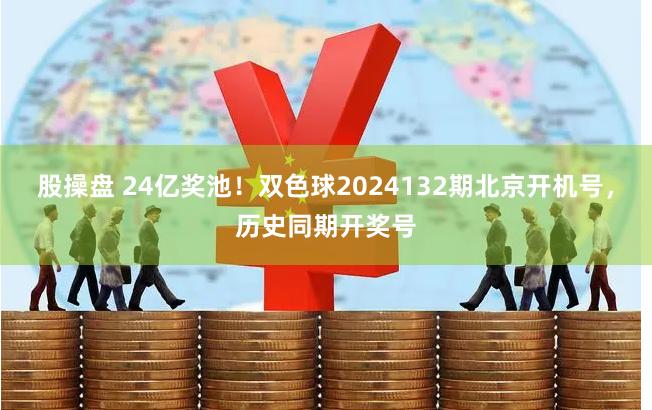 股操盘 24亿奖池！双色球2024132期北京开机号，历史同期开奖号