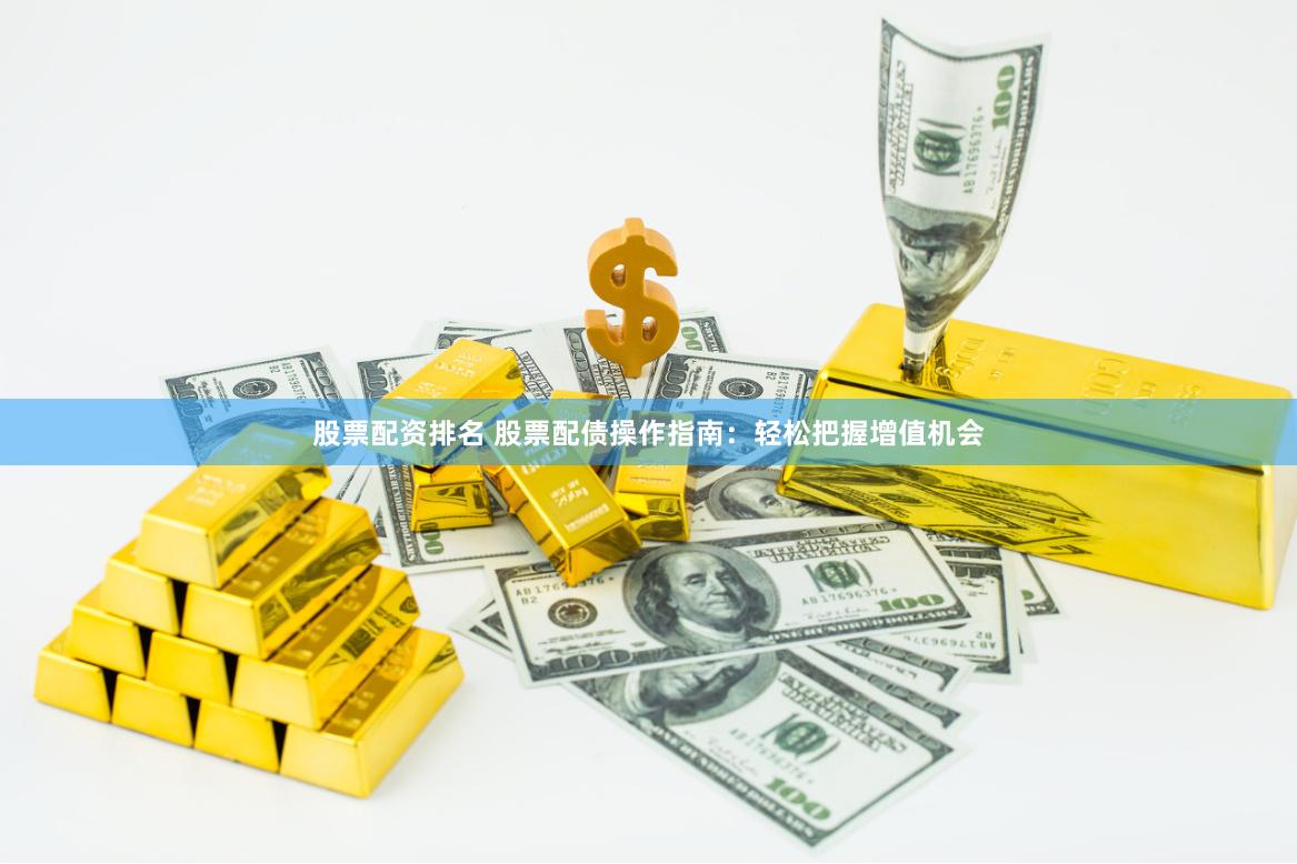 股票配资排名 股票配债操作指南：轻松把握增值机会