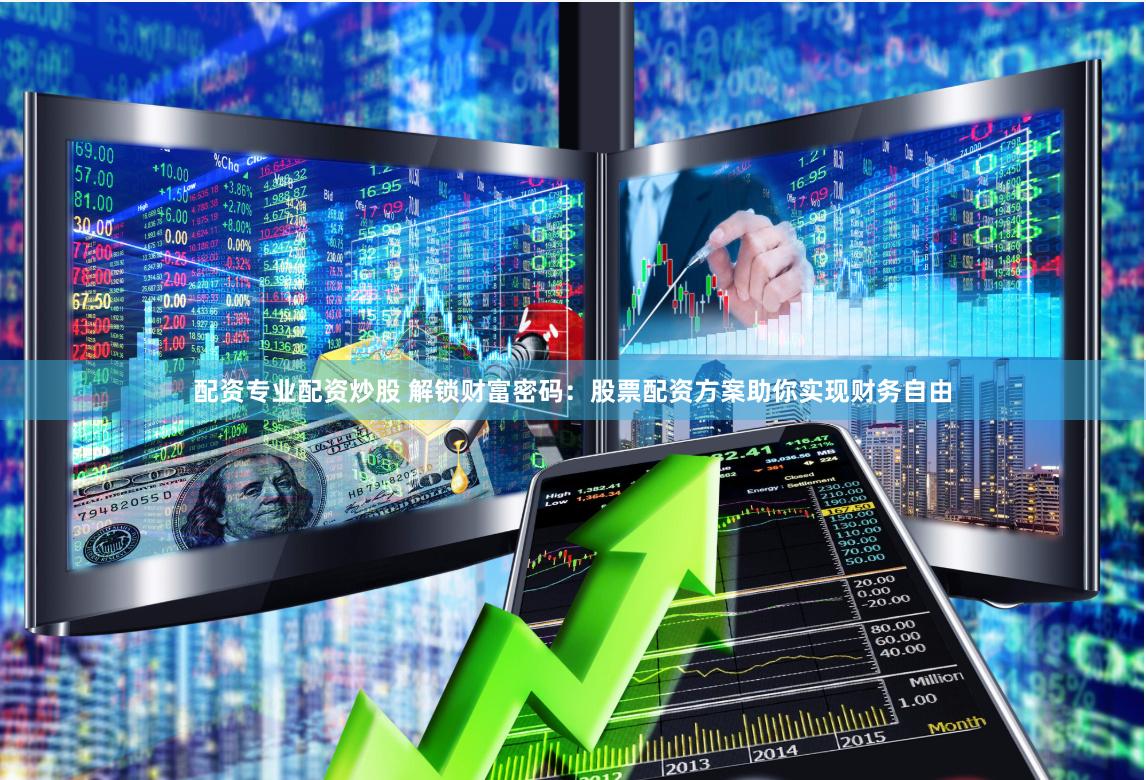 配资专业配资炒股 解锁财富密码：股票配资方案助你实现财务自由