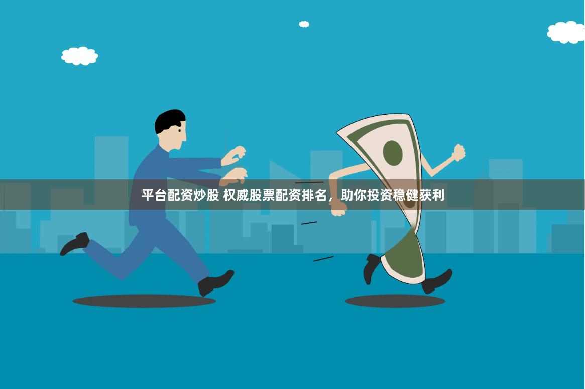 平台配资炒股 权威股票配资排名，助你投资稳健获利