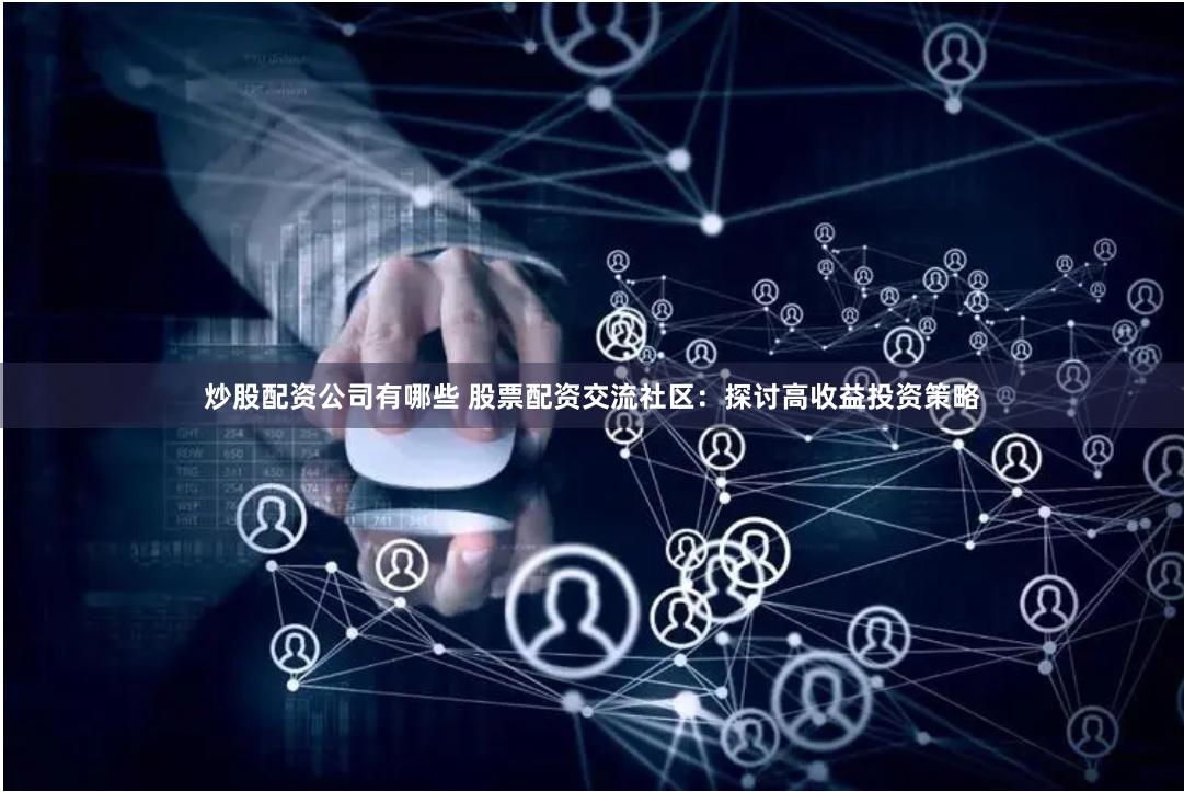 炒股配资公司有哪些 股票配资交流社区：探讨高收益投资策略