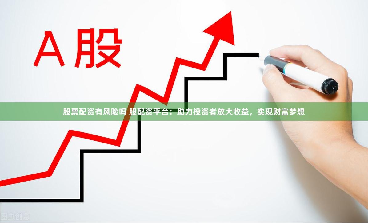 股票配资有风险吗 股配资平台：助力投资者放大收益，实现财富梦想