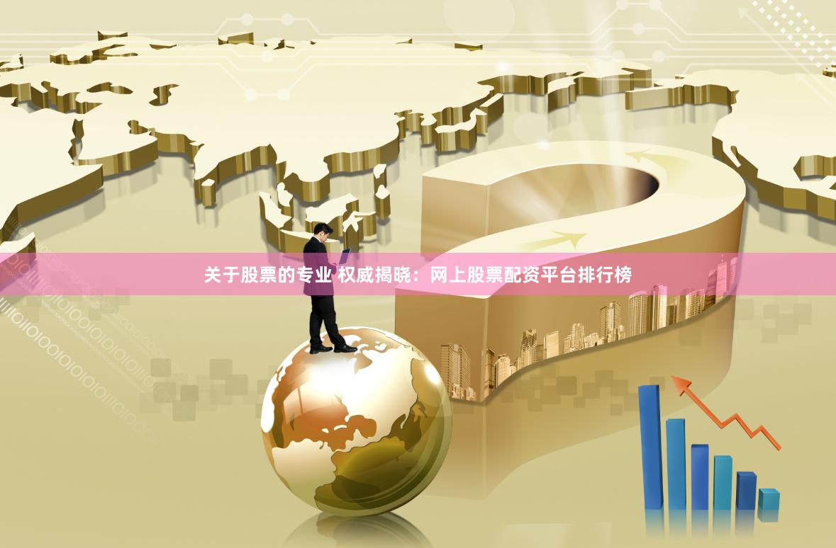 关于股票的专业 权威揭晓：网上股票配资平台排行榜
