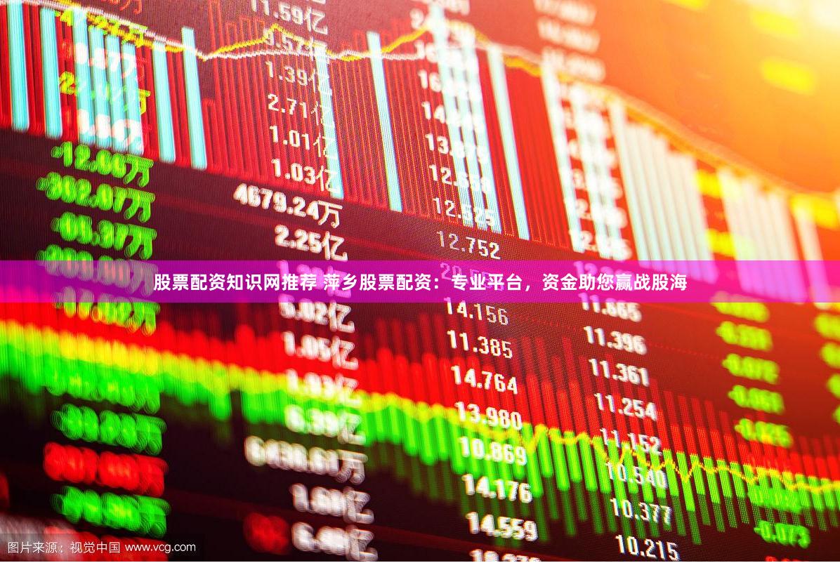 股票配资知识网推荐 萍乡股票配资：专业平台，资金助您赢战股海