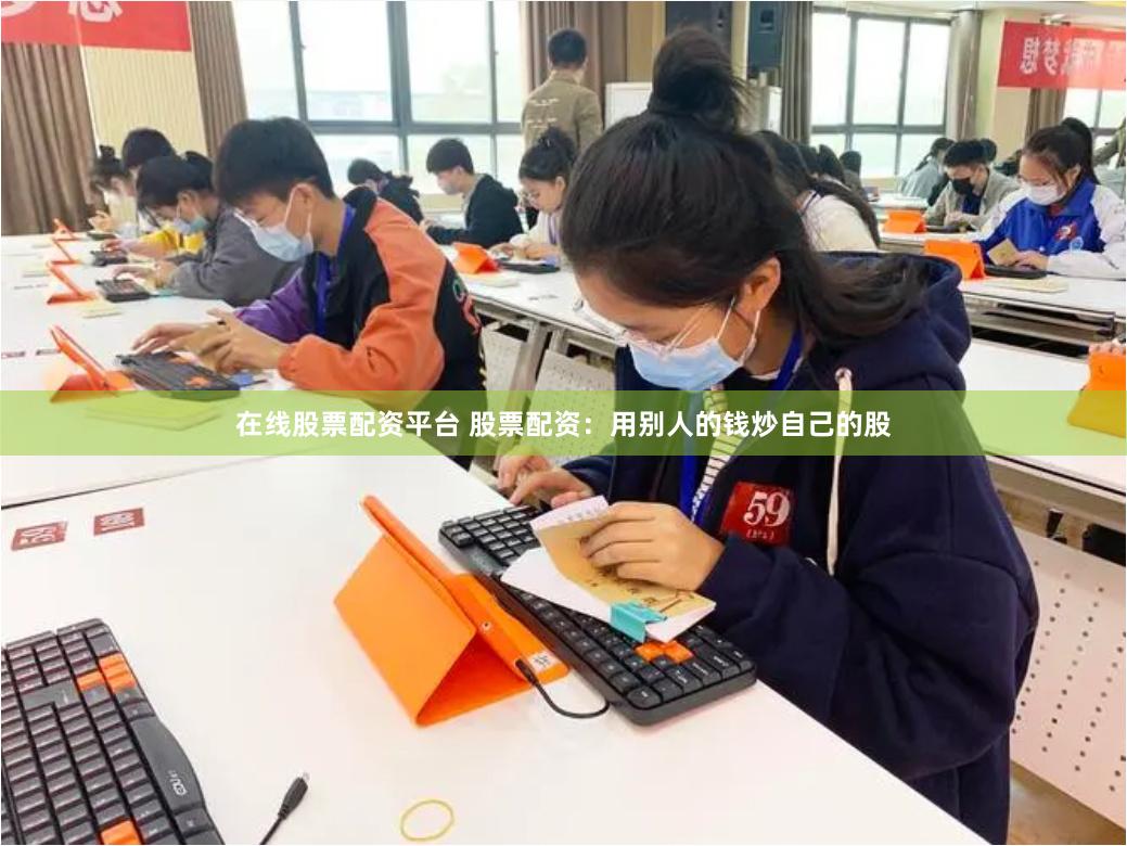 在线股票配资平台 股票配资：用别人的钱炒自己的股