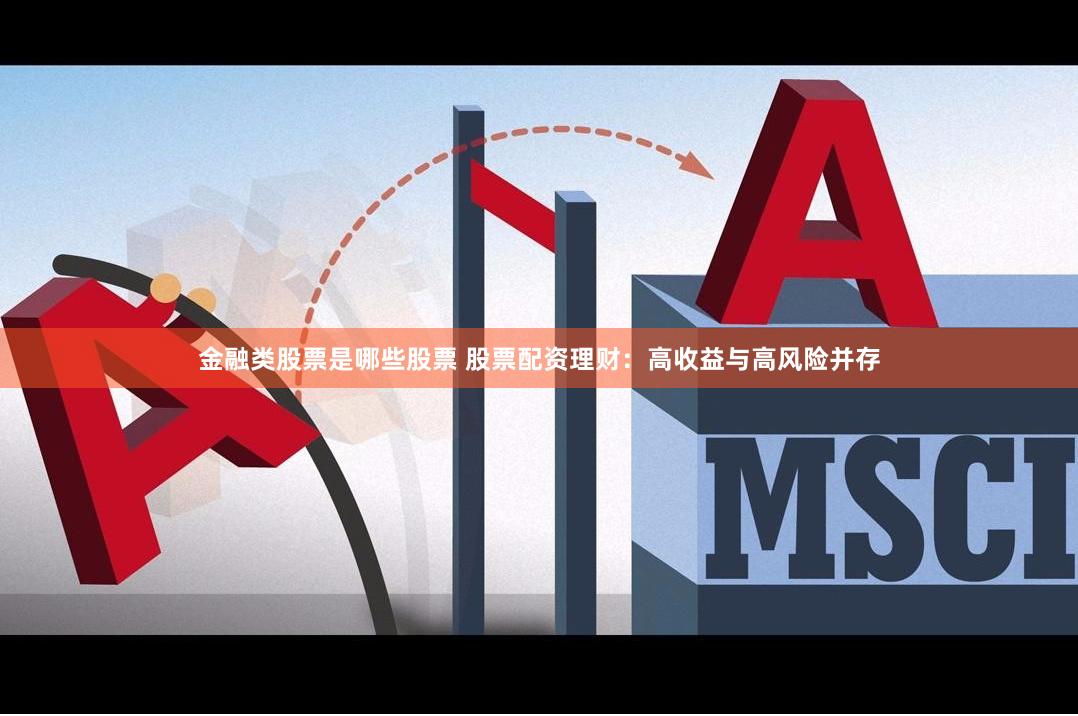 金融类股票是哪些股票 股票配资理财：高收益与高风险并存