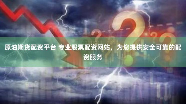 原油期货配资平台 专业股票配资网站，为您提供安全可靠的配资服务