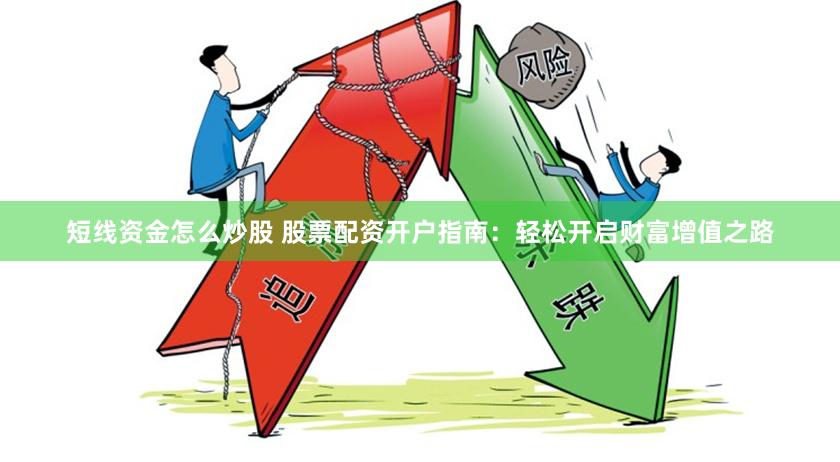短线资金怎么炒股 股票配资开户指南：轻松开启财富增值之路