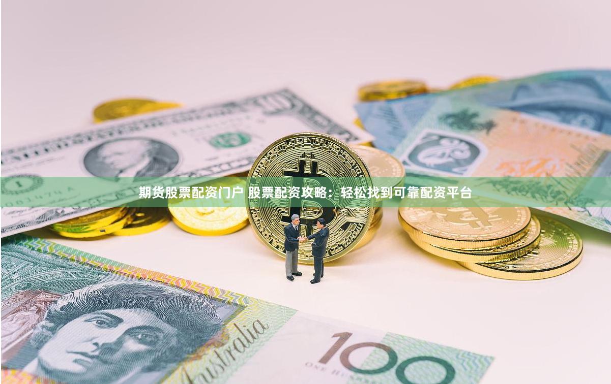 期货股票配资门户 股票配资攻略：轻松找到可靠配资平台
