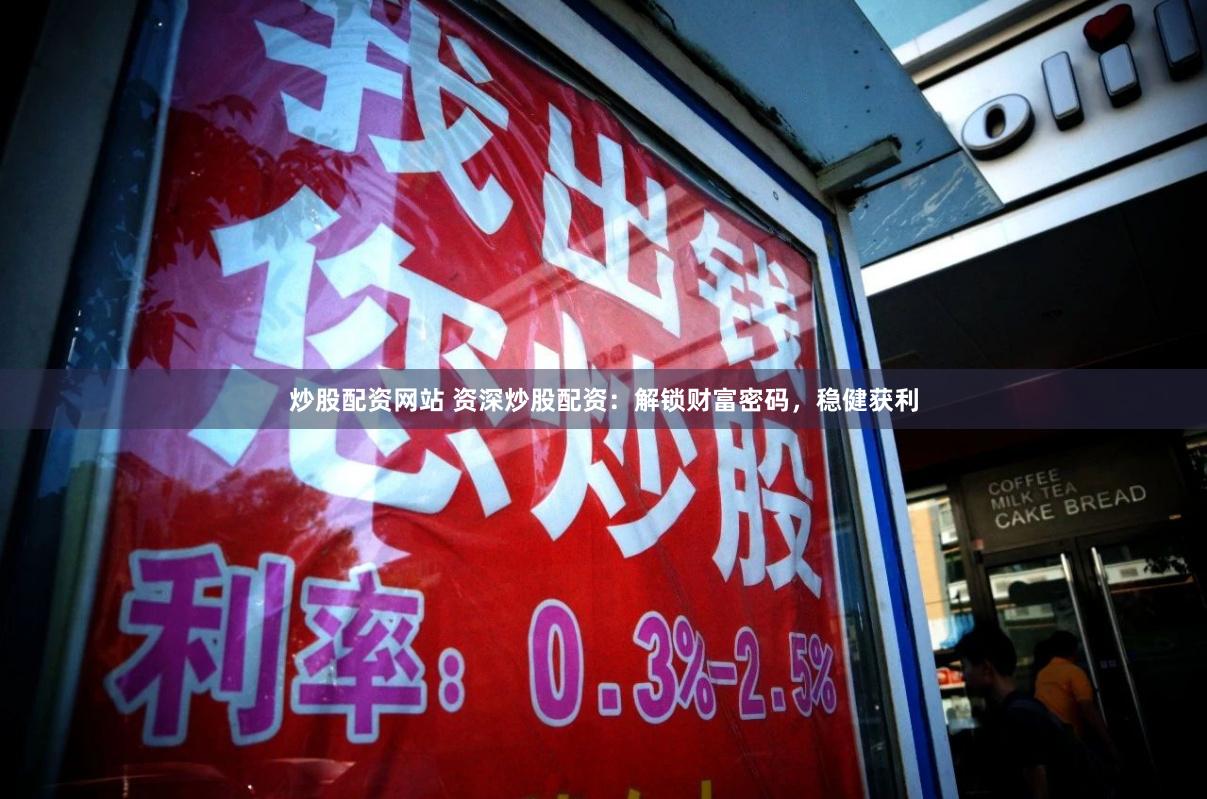 炒股配资网站 资深炒股配资：解锁财富密码，稳健获利