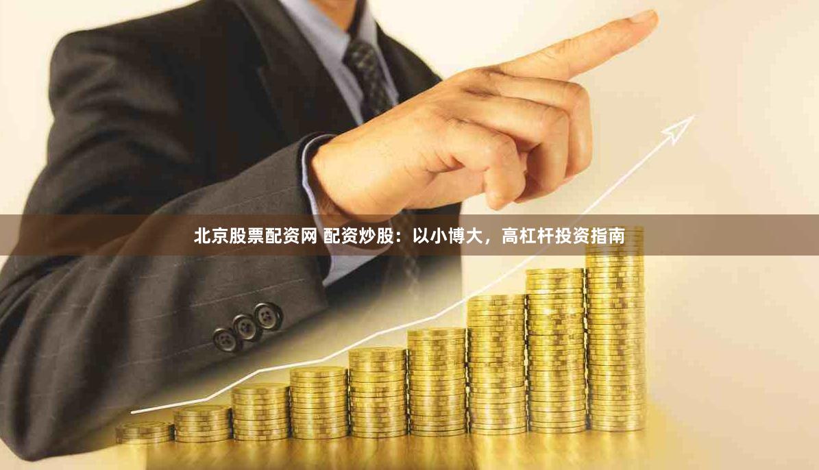 北京股票配资网 配资炒股：以小博大，高杠杆投资指南