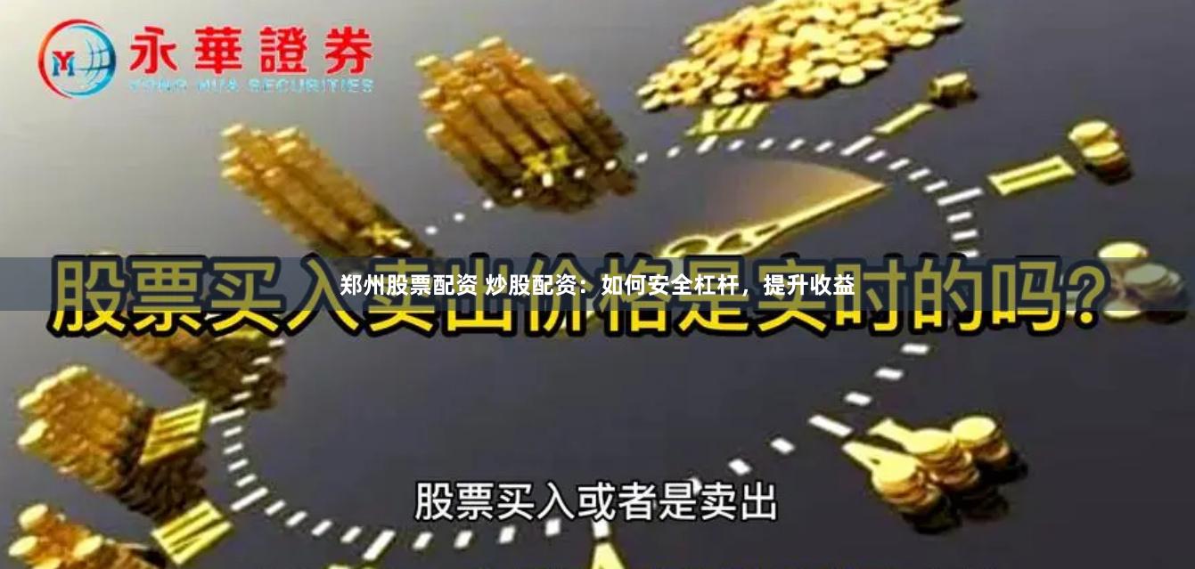 郑州股票配资 炒股配资：如何安全杠杆，提升收益