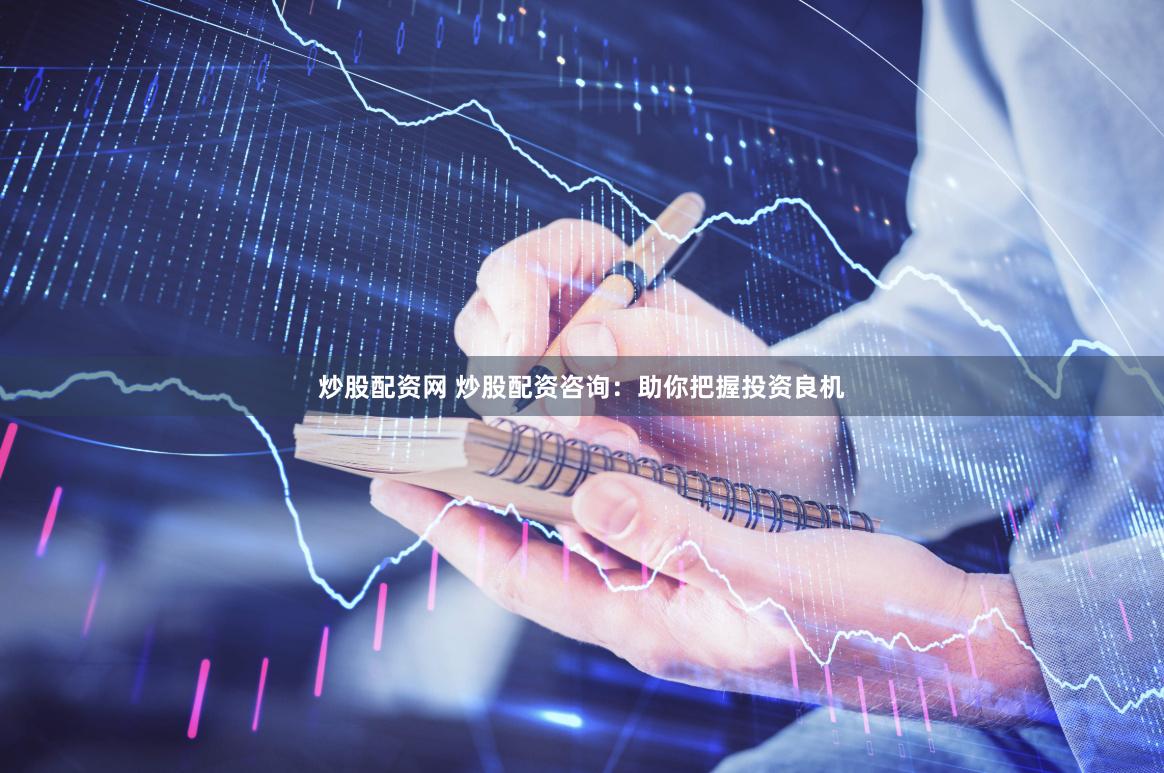 炒股配资网 炒股配资咨询：助你把握投资良机