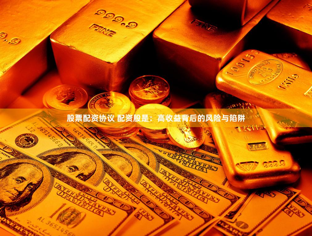 股票配资协议 配资股是：高收益背后的风险与陷阱