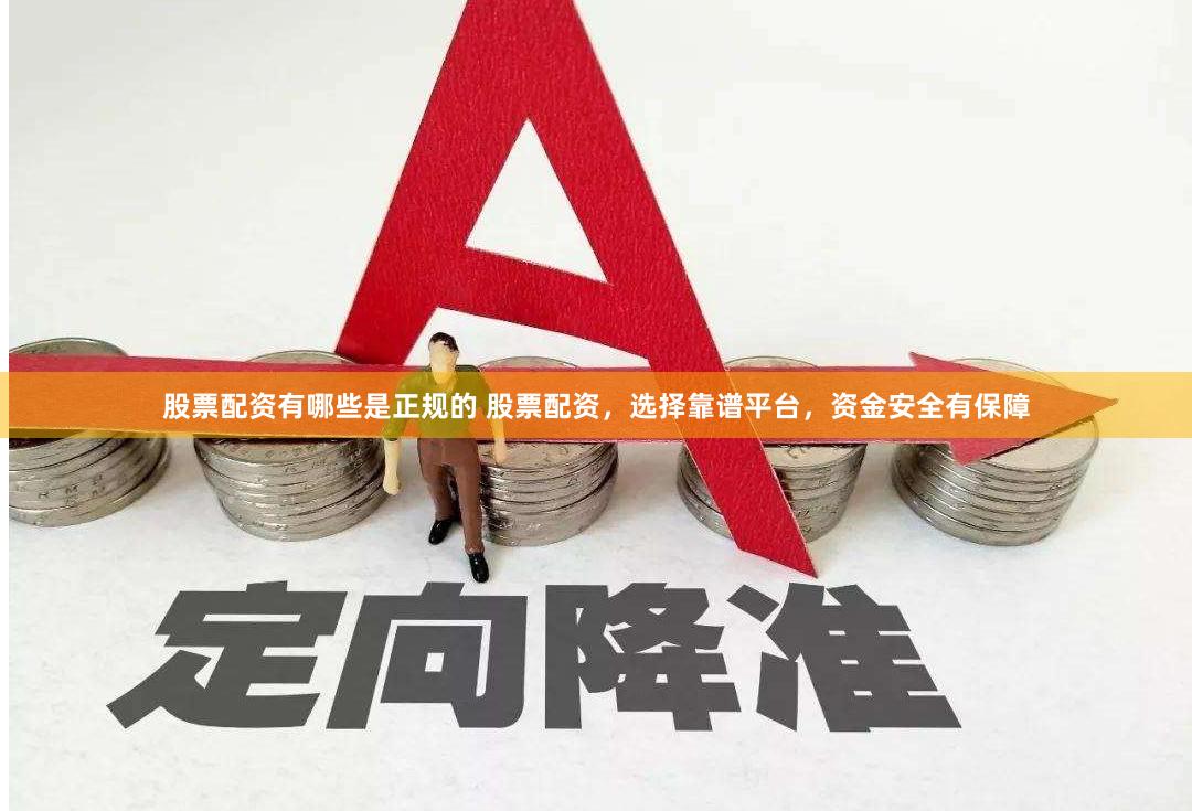 股票配资有哪些是正规的 股票配资，选择靠谱平台，资金安全有保障