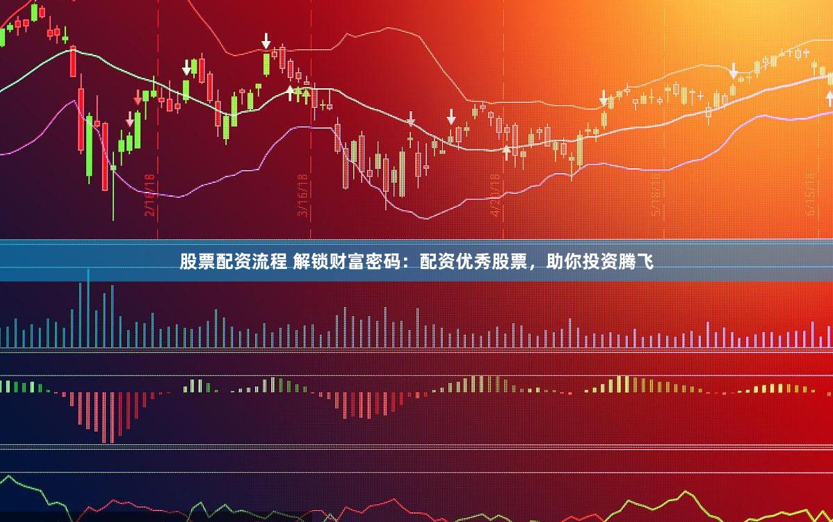 股票配资流程 解锁财富密码：配资优秀股票，助你投资腾飞