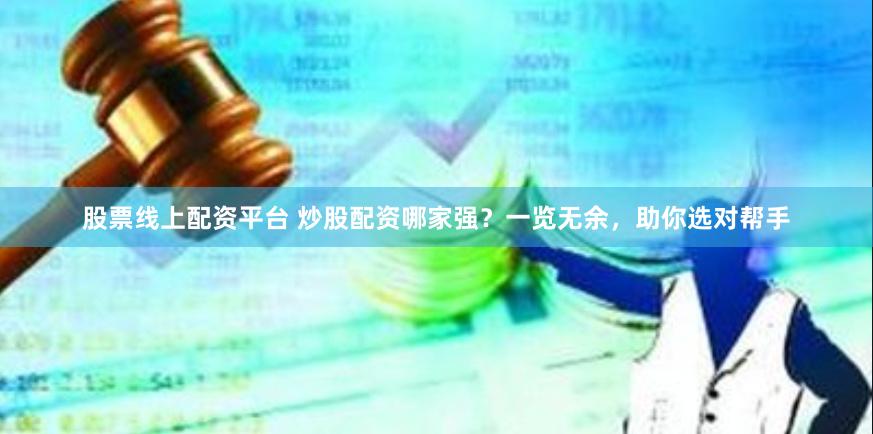 股票线上配资平台 炒股配资哪家强？一览无余，助你选对帮手
