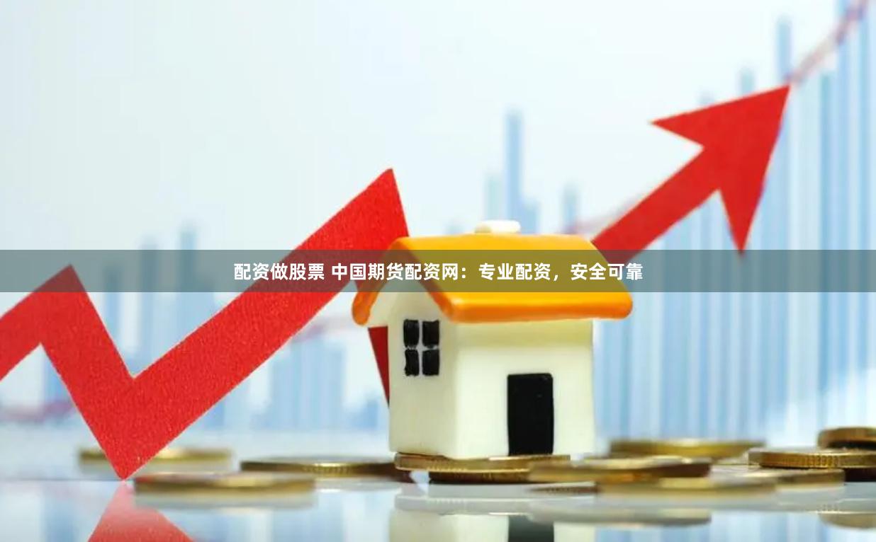 配资做股票 中国期货配资网：专业配资，安全可靠