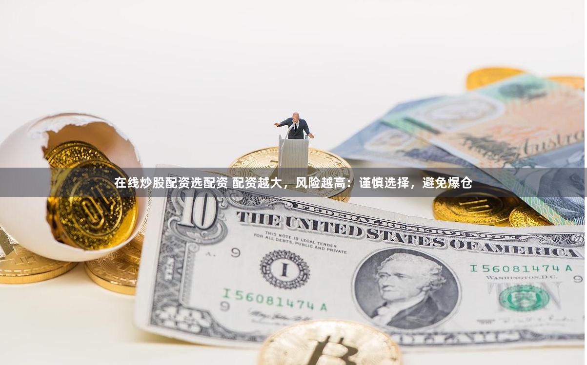 在线炒股配资选配资 配资越大，风险越高：谨慎选择，避免爆仓