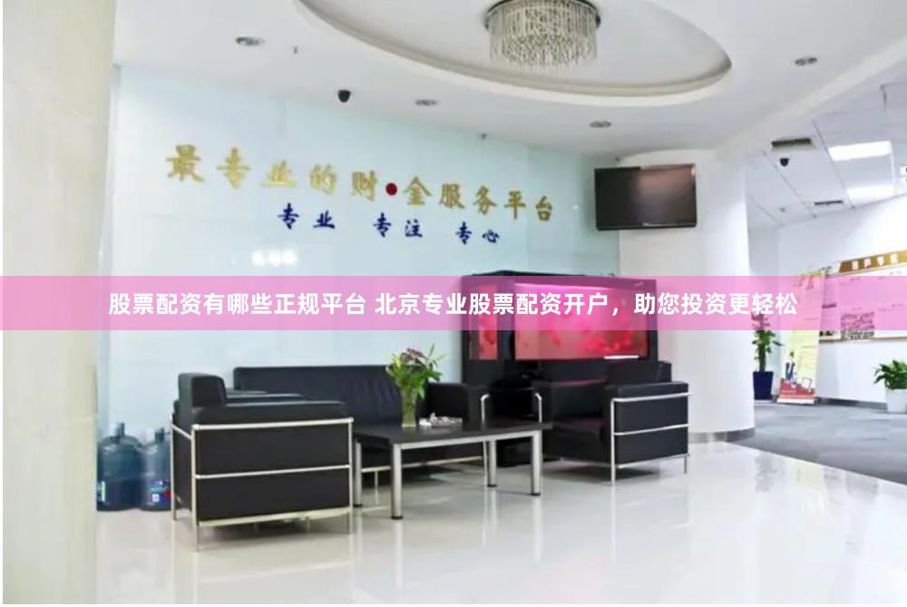 股票配资有哪些正规平台 北京专业股票配资开户，助您投资更轻松