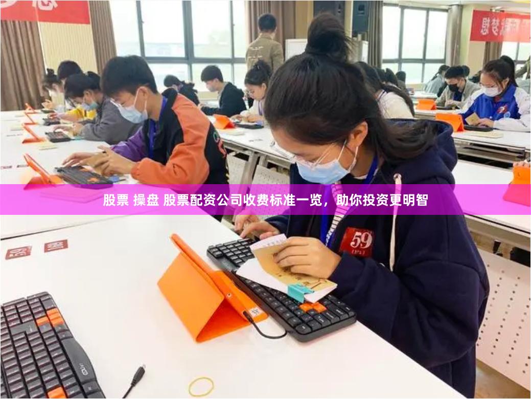 股票 操盘 股票配资公司收费标准一览，助你投资更明智