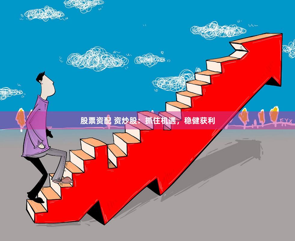 股票资配 资炒股：抓住机遇，稳健获利