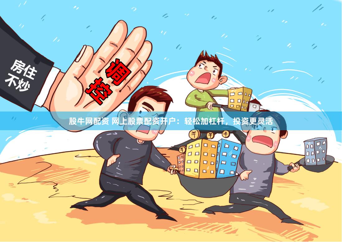股牛网配资 网上股票配资开户：轻松加杠杆，投资更灵活