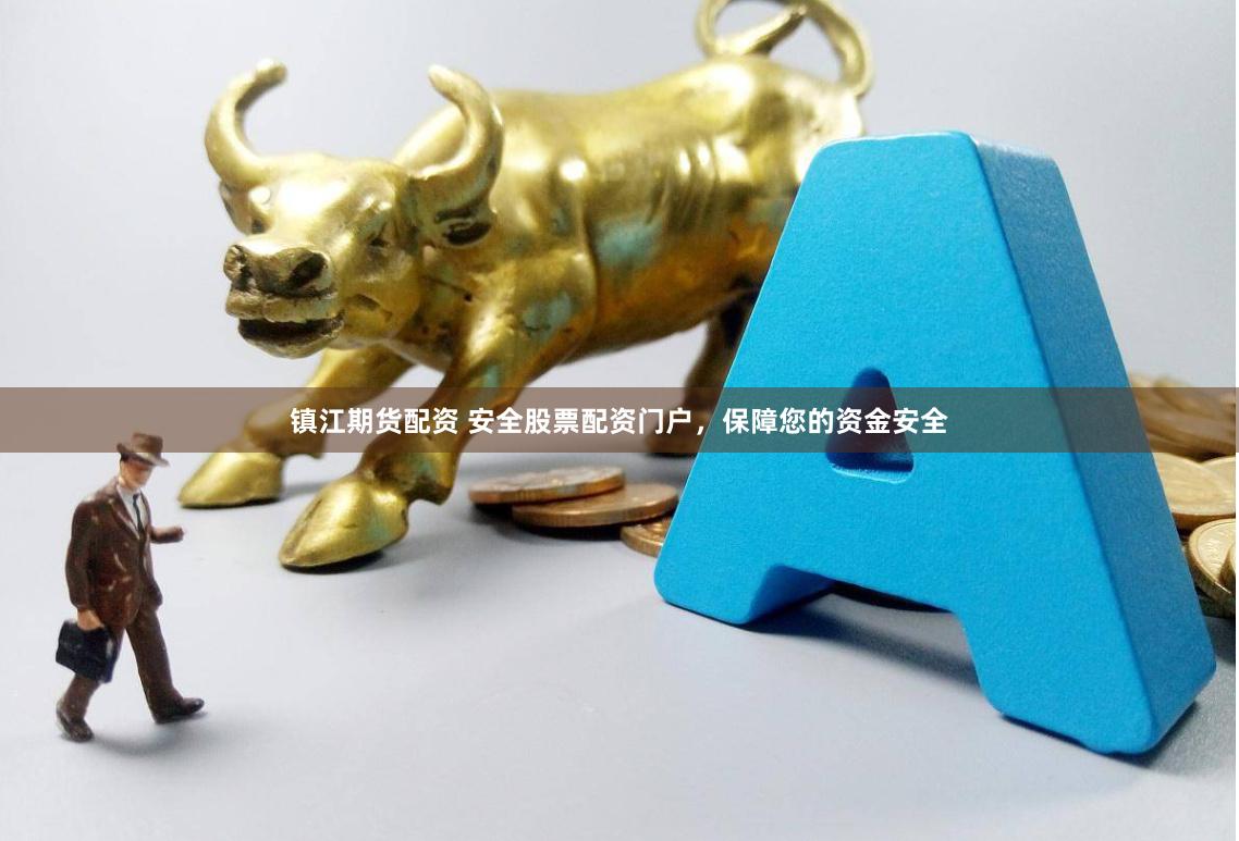 镇江期货配资 安全股票配资门户，保障您的资金安全