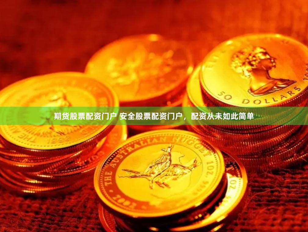 期货股票配资门户 安全股票配资门户，配资从未如此简单