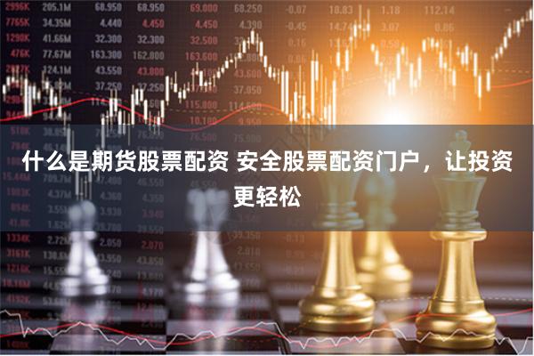 什么是期货股票配资 安全股票配资门户，让投资更轻松