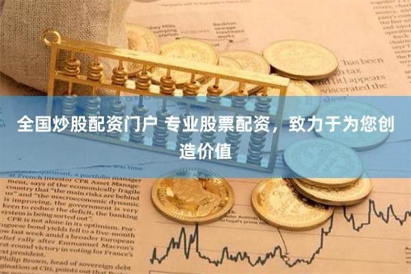 全国炒股配资门户 专业股票配资，致力于为您创造价值