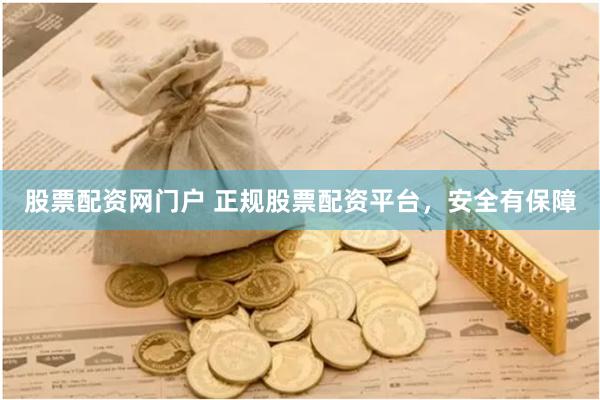 股票配资网门户 正规股票配资平台，安全有保障