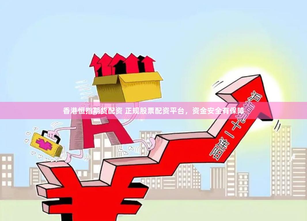 香港恒指期货配资 正规股票配资平台，资金安全有保障