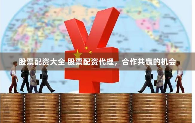 股票配资大全 股票配资代理，合作共赢的机会