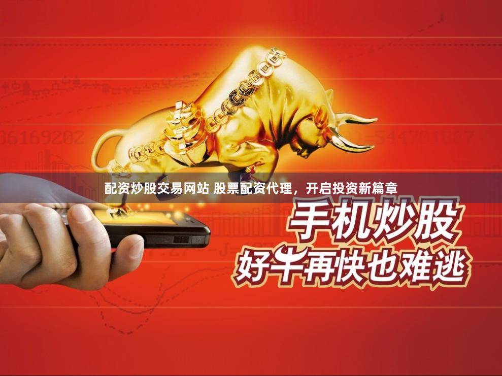配资炒股交易网站 股票配资代理，开启投资新篇章