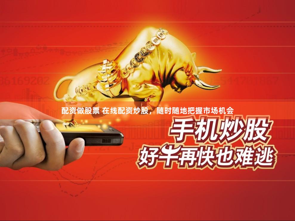 配资做股票 在线配资炒股，随时随地把握市场机会