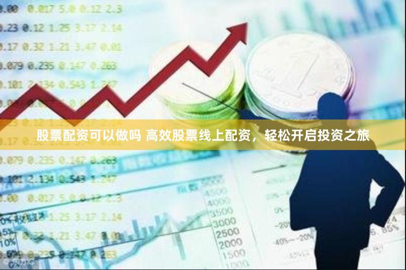 股票配资可以做吗 高效股票线上配资，轻松开启投资之旅