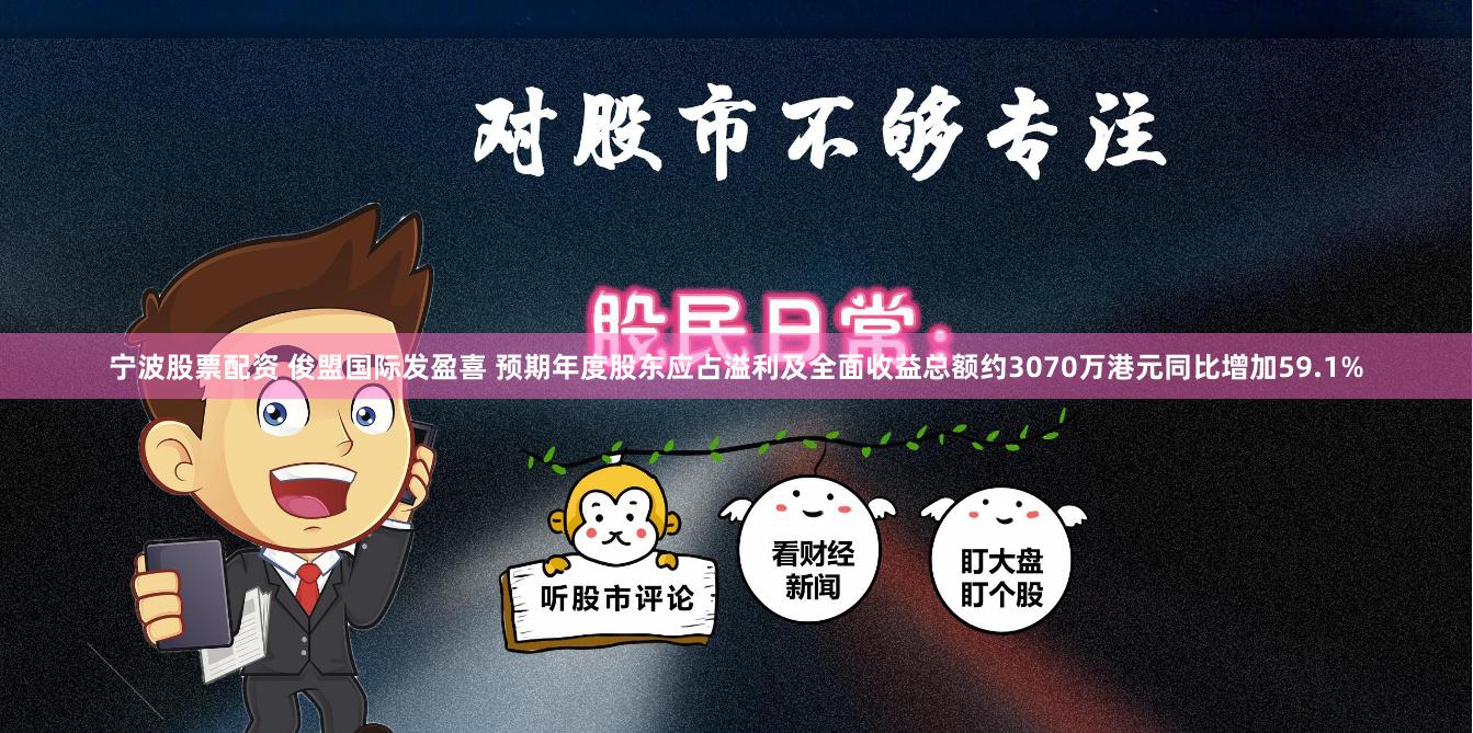 宁波股票配资 俊盟国际发盈喜 预期年度股东应占溢利及全面收益总额约3070万港元同比增加59.1%