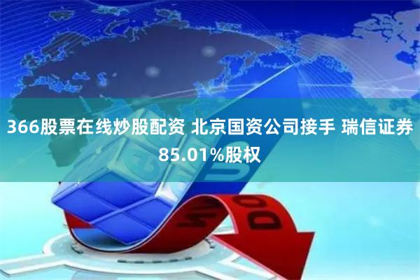 366股票在线炒股配资 北京国资公司接手 瑞信证券85.01%股权