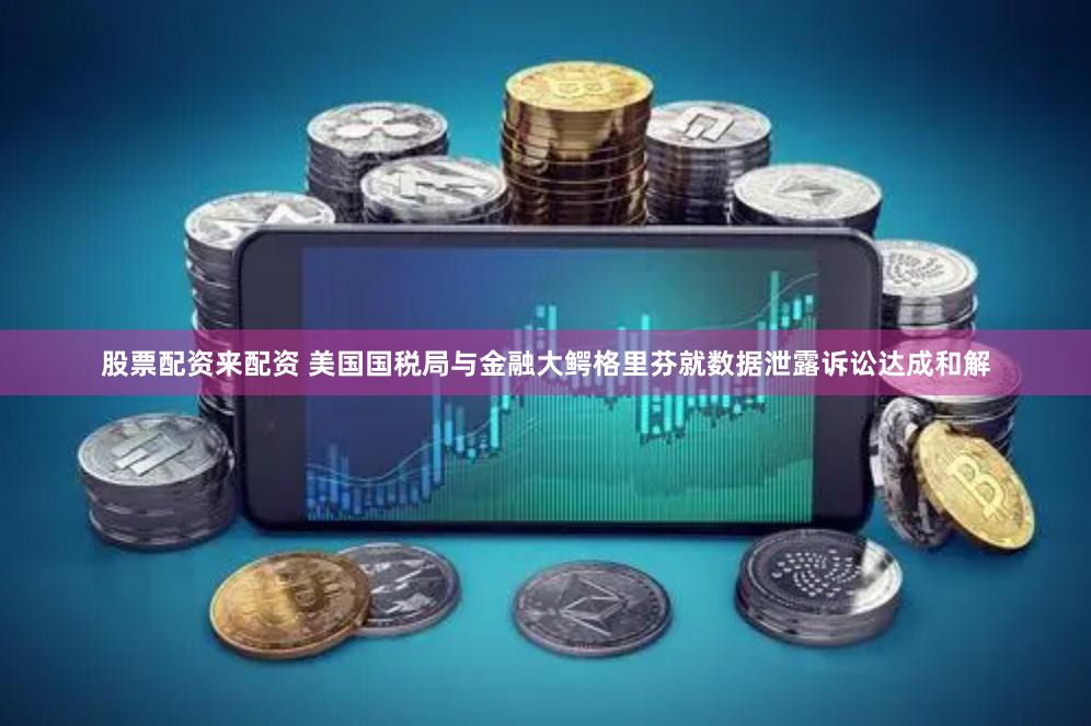 股票配资来配资 美国国税局与金融大鳄格里芬就数据泄露诉讼达成和解