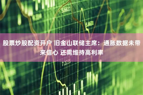 股票炒股配资开户 旧金山联储主席：通胀数据未带来信心 还需维持高利率